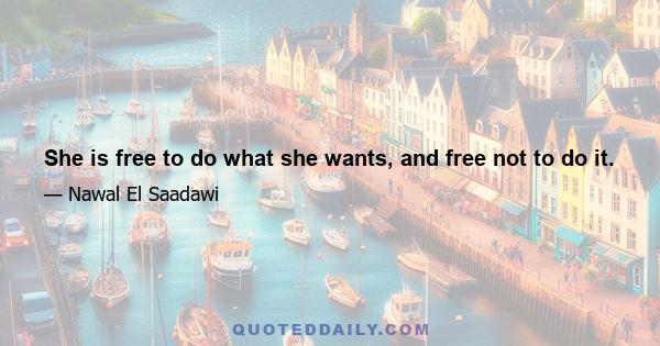 She is free to do what she wants, and free not to do it.