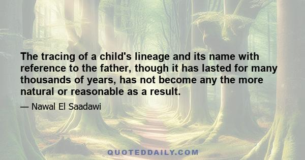 The tracing of a child's lineage and its name with reference to the father, though it has lasted for many thousands of years, has not become any the more natural or reasonable as a result.