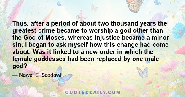 Thus, after a period of about two thousand years the greatest crime became to worship a god other than the God of Moses, whereas injustice became a minor sin. I began to ask myself how this change had come about. Was it 