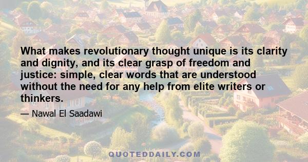 What makes revolutionary thought unique is its clarity and dignity, and its clear grasp of freedom and justice: simple, clear words that are understood without the need for any help from elite writers or thinkers.