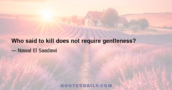 Who said to kill does not require gentleness?