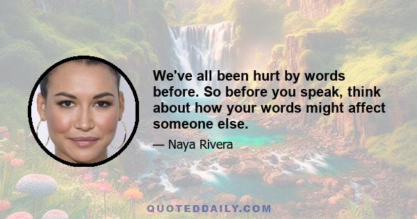 We've all been hurt by words before. So before you speak, think about how your words might affect someone else.