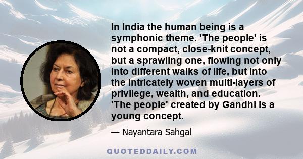 In India the human being is a symphonic theme. 'The people' is not a compact, close-knit concept, but a sprawling one, flowing not only into different walks of life, but into the intricately woven multi-layers of