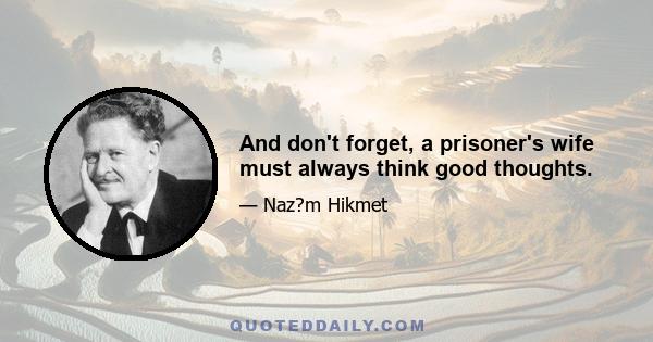 And don't forget, a prisoner's wife must always think good thoughts.