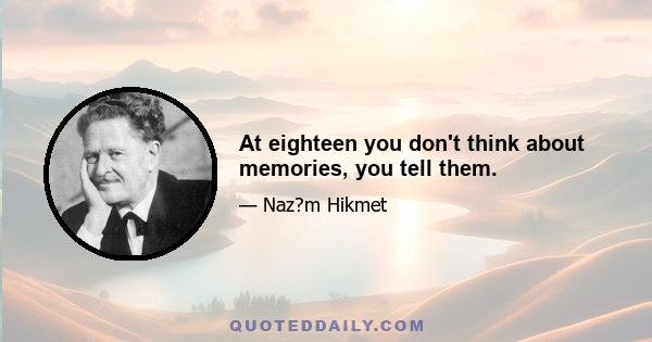 At eighteen you don't think about memories, you tell them.