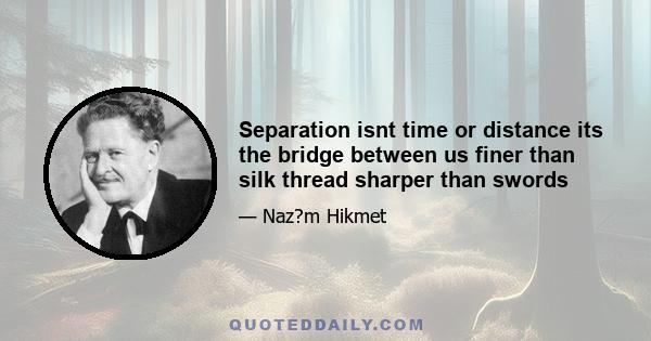 Separation isnt time or distance its the bridge between us finer than silk thread sharper than swords