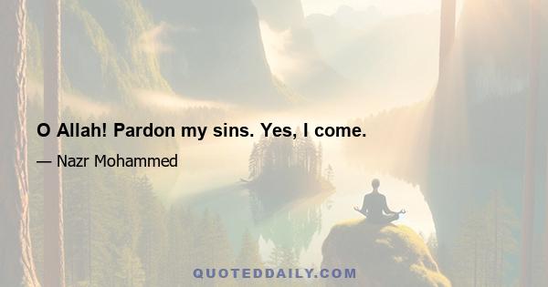 O Allah! Pardon my sins. Yes, I come.