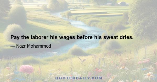 Pay the laborer his wages before his sweat dries.