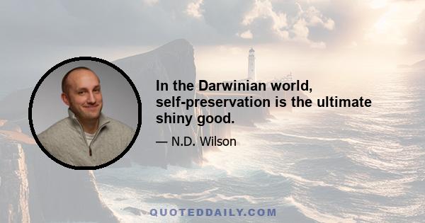 In the Darwinian world, self-preservation is the ultimate shiny good.