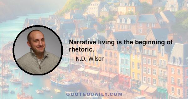 Narrative living is the beginning of rhetoric.