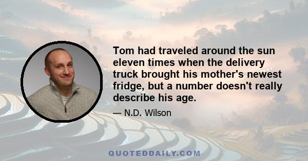 Tom had traveled around the sun eleven times when the delivery truck brought his mother's newest fridge, but a number doesn't really describe his age.