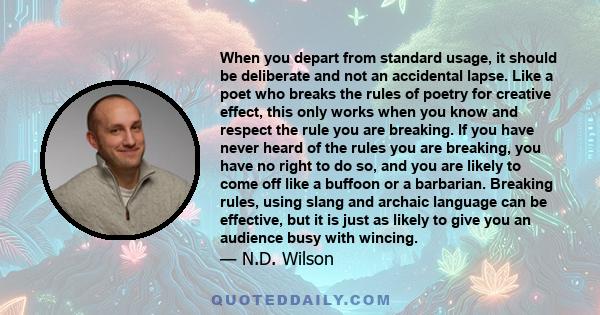 When you depart from standard usage, it should be deliberate and not an accidental lapse. Like a poet who breaks the rules of poetry for creative effect, this only works when you know and respect the rule you are