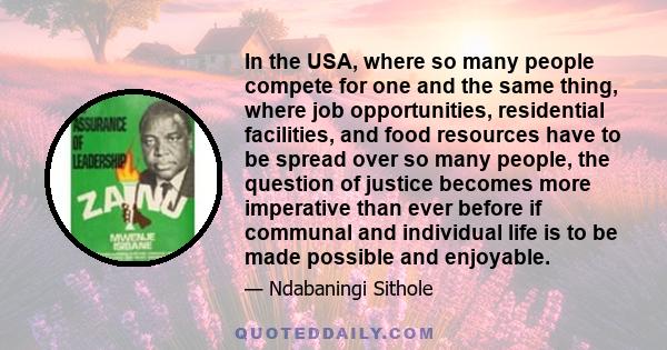 In the USA, where so many people compete for one and the same thing, where job opportunities, residential facilities, and food resources have to be spread over so many people, the question of justice becomes more