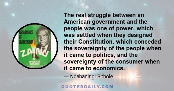 The real struggle between an American government and the people was one of power, which was settled when they designed their Constitution, which conceded the sovereignty of the people when it came to politics, and the