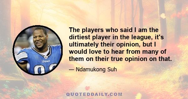 The players who said I am the dirtiest player in the league, it's ultimately their opinion, but I would love to hear from many of them on their true opinion on that.