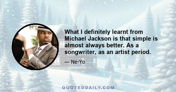 What I definitely learnt from Michael Jackson is that simple is almost always better. As a songwriter, as an artist period.