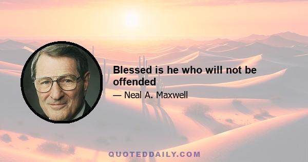 Blessed is he who will not be offended