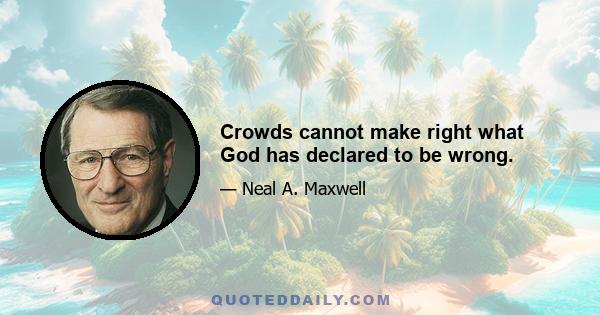 Crowds cannot make right what God has declared to be wrong.