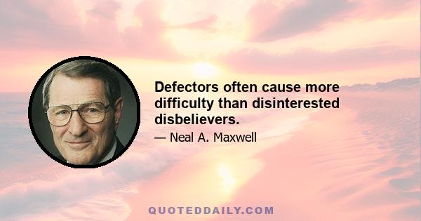 Defectors often cause more difficulty than disinterested disbelievers.