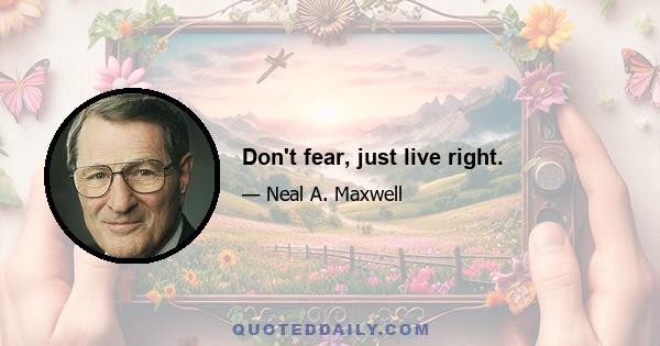 Don't fear, just live right.