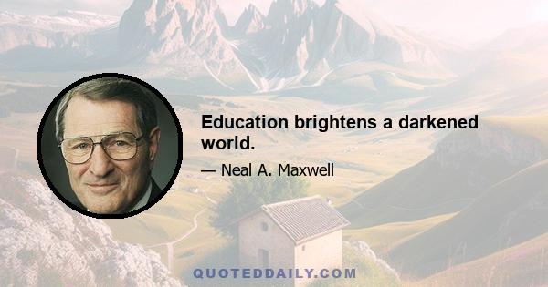 Education brightens a darkened world.