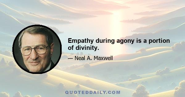 Empathy during agony is a portion of divinity.