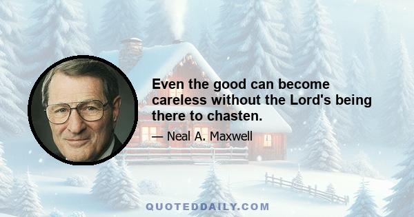 Even the good can become careless without the Lord's being there to chasten.