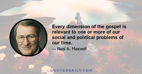 Every dimension of the gospel is relevant to one or more of our social and political problems of our time.