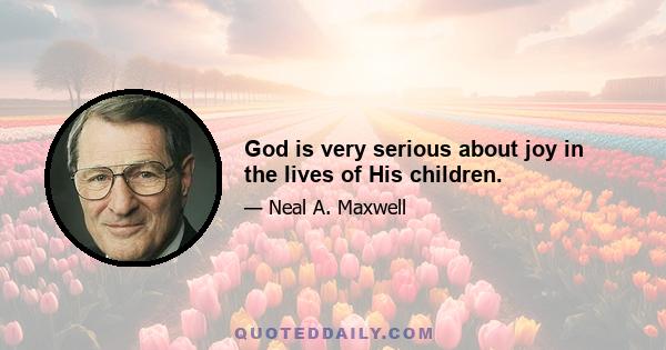 God is very serious about joy in the lives of His children.