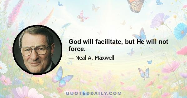 God will facilitate, but He will not force.