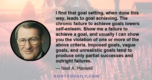 I find that goal setting, when done this way, leads to goal achieving. The chronic failure to achieve goals lowers self-esteem. Show me a failure to achieve a goal, and usually I can show you the violation of one or