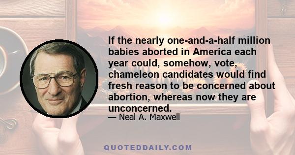 If the nearly one-and-a-half million babies aborted in America each year could, somehow, vote, chameleon candidates would find fresh reason to be concerned about abortion, whereas now they are unconcerned.