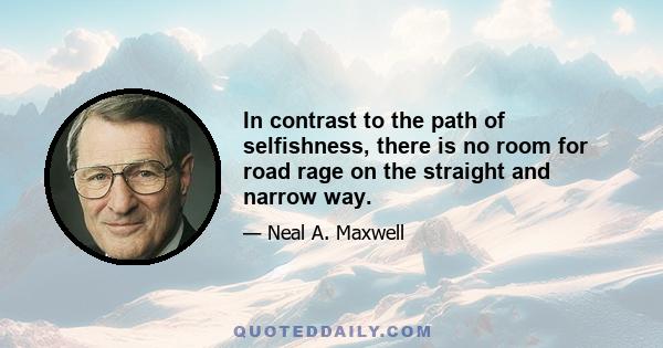 In contrast to the path of selfishness, there is no room for road rage on the straight and narrow way.