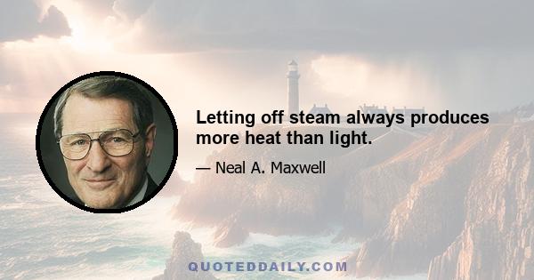 Letting off steam always produces more heat than light.