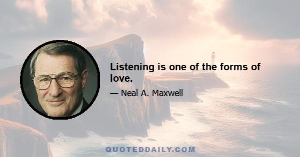 Listening is one of the forms of love.