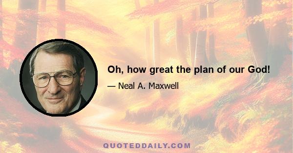 Oh, how great the plan of our God!