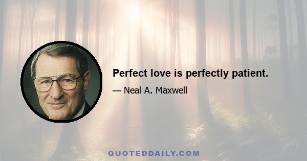 Perfect love is perfectly patient.