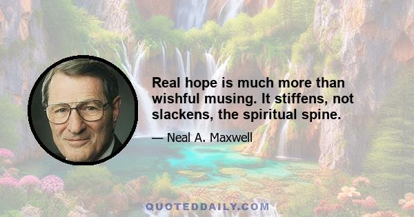 Real hope is much more than wishful musing. It stiffens, not slackens, the spiritual spine.