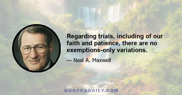 Regarding trials, including of our faith and patience, there are no exemptions-only variations.