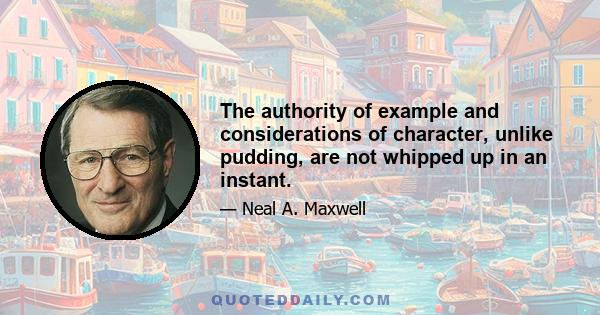 The authority of example and considerations of character, unlike pudding, are not whipped up in an instant.