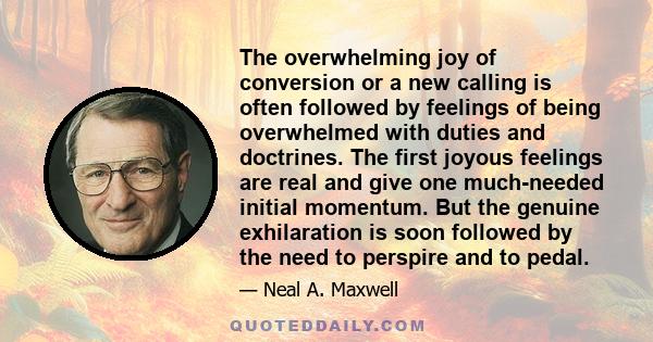 The overwhelming joy of conversion or a new calling is often followed by feelings of being overwhelmed with duties and doctrines. The first joyous feelings are real and give one much-needed initial momentum. But the