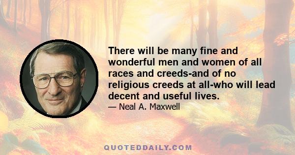 There will be many fine and wonderful men and women of all races and creeds-and of no religious creeds at all-who will lead decent and useful lives.