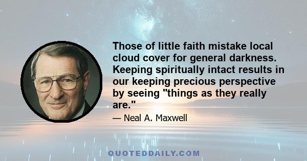 Those of little faith mistake local cloud cover for general darkness. Keeping spiritually intact results in our keeping precious perspective by seeing things as they really are.