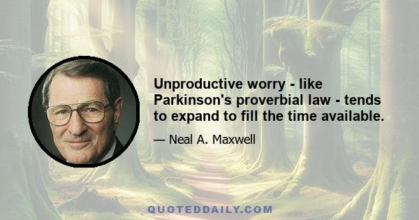 Unproductive worry - like Parkinson's proverbial law - tends to expand to fill the time available.