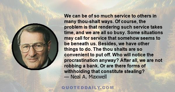 We can be of so much service to others in many thou-shalt ways. Of course, the problem is that rendering such service takes time, and we are all so busy. Some situations may call for service that somehow seems to be