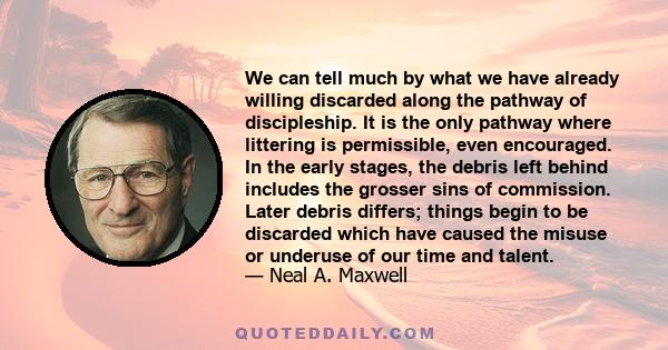 We can tell much by what we have already willing discarded along the pathway of discipleship. It is the only pathway where littering is permissible, even encouraged. In the early stages, the debris left behind includes