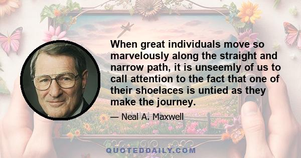 When great individuals move so marvelously along the straight and narrow path, it is unseemly of us to call attention to the fact that one of their shoelaces is untied as they make the journey.