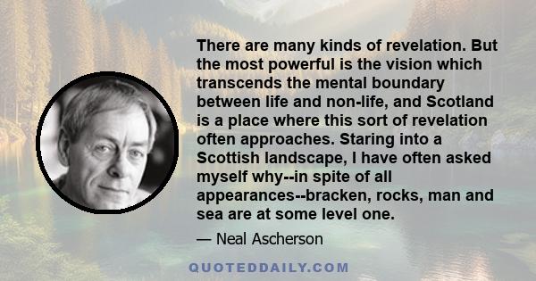 There are many kinds of revelation. But the most powerful is the vision which transcends the mental boundary between life and non-life, and Scotland is a place where this sort of revelation often approaches. Staring