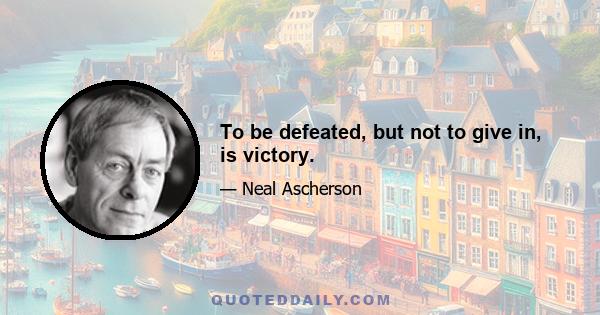 To be defeated, but not to give in, is victory.