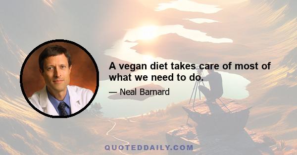 A vegan diet takes care of most of what we need to do.